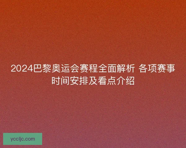 2024巴黎奥运会赛程全面解析 各项赛事时间安排及看点介绍