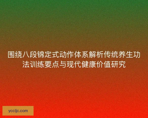 围绕八段锦定式动作体系解析传统养生功法训练要点与现代健康价值研究